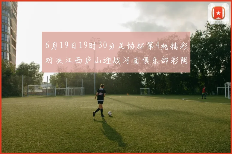6月19日19时30分足协杯第4轮精彩对决江西庐山迎战河南俱乐部彩陶坊