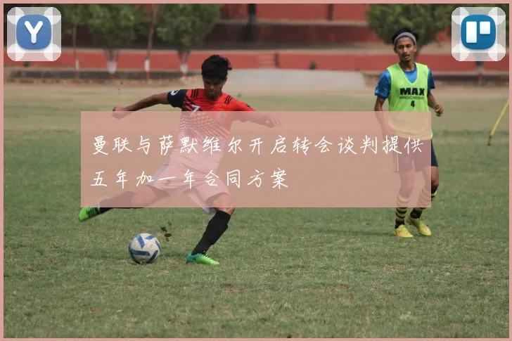 曼联与萨默维尔开启转会谈判提供五年加一年合同方案