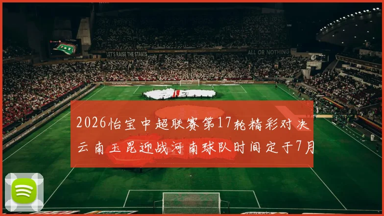 2026怡宝中超联赛第17轮精彩对决云南玉昆迎战河南球队时间定于7月3日晚上20点