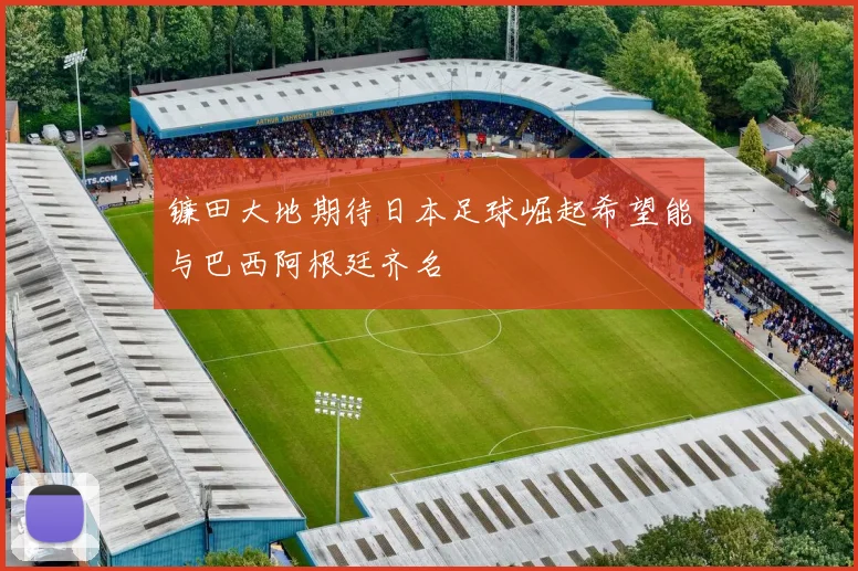 镰田大地期待日本足球崛起希望能与巴西阿根廷齐名